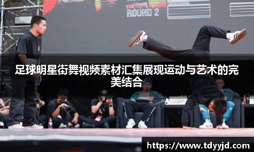 足球明星街舞视频素材汇集展现运动与艺术的完美结合