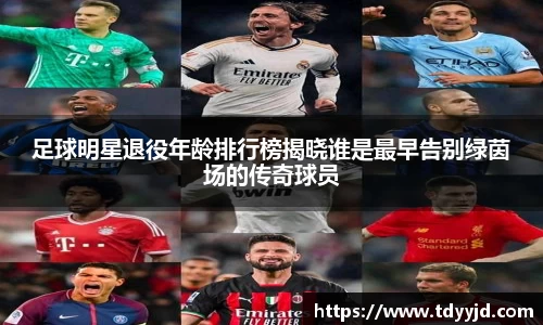 足球明星退役年龄排行榜揭晓谁是最早告别绿茵场的传奇球员