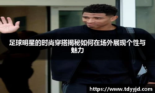 足球明星的时尚穿搭揭秘如何在场外展现个性与魅力