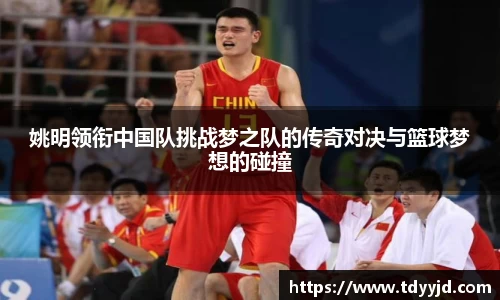 姚明领衔中国队挑战梦之队的传奇对决与篮球梦想的碰撞