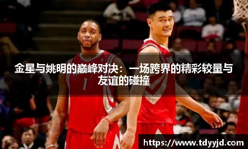 金星与姚明的巅峰对决：一场跨界的精彩较量与友谊的碰撞
