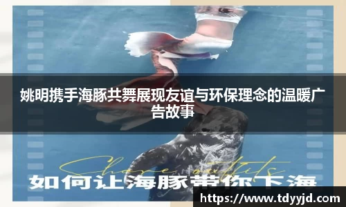 姚明携手海豚共舞展现友谊与环保理念的温暖广告故事