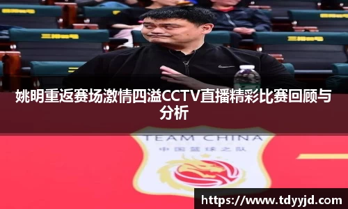 姚明重返赛场激情四溢CCTV直播精彩比赛回顾与分析