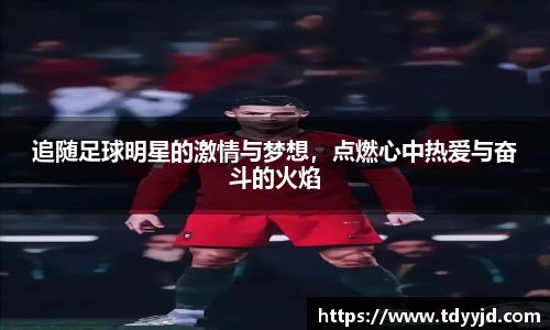 追随足球明星的激情与梦想，点燃心中热爱与奋斗的火焰