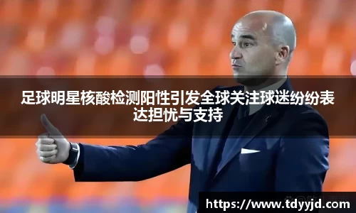 足球明星核酸检测阳性引发全球关注球迷纷纷表达担忧与支持