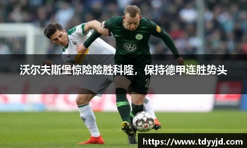 沃尔夫斯堡惊险险胜科隆，保持德甲连胜势头