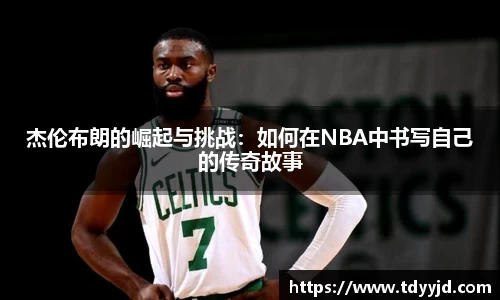 杰伦布朗的崛起与挑战：如何在NBA中书写自己的传奇故事