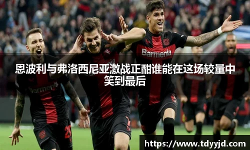 恩波利与弗洛西尼亚激战正酣谁能在这场较量中笑到最后