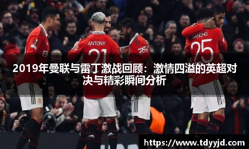 2019年曼联与雷丁激战回顾：激情四溢的英超对决与精彩瞬间分析