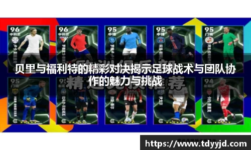 贝里与福利特的精彩对决揭示足球战术与团队协作的魅力与挑战