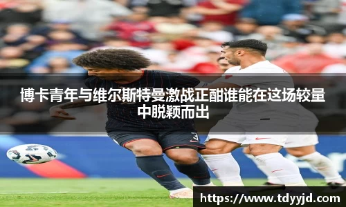 博卡青年与维尔斯特曼激战正酣谁能在这场较量中脱颖而出