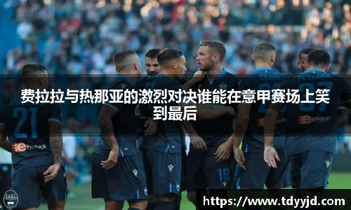 费拉拉与热那亚的激烈对决谁能在意甲赛场上笑到最后