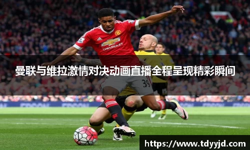 曼联与维拉激情对决动画直播全程呈现精彩瞬间