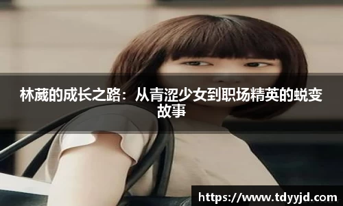林葳的成长之路：从青涩少女到职场精英的蜕变故事