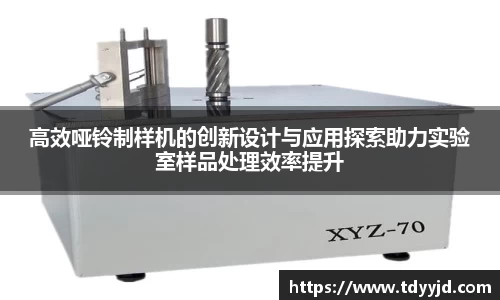 高效哑铃制样机的创新设计与应用探索助力实验室样品处理效率提升